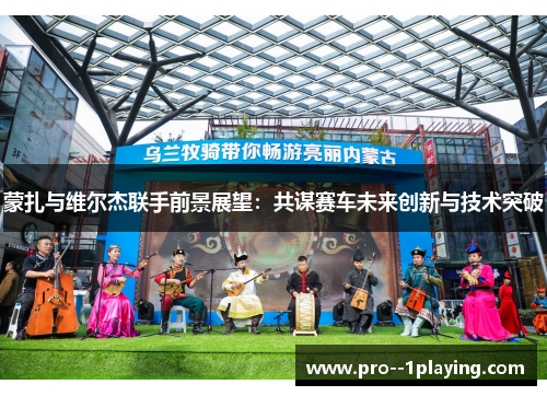 蒙扎与维尔杰联手前景展望:共谋赛车未来创新与技术突破 蒙扎与维尔杰联手前景展望:共谋赛车未来创新与技术突破