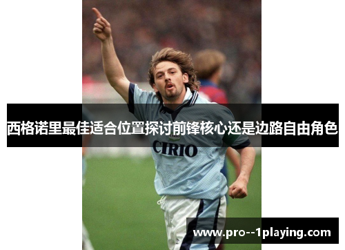 西格诺里最佳适合位置探讨前锋核心还是边路自由角色 西格诺里最佳适合位置探讨前锋核心还是边路自由角色