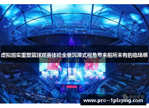 虚拟现实重塑篮球观赛体验全景沉浸式视角带来前所未有的临场感 虚拟现实重塑篮球观赛体验全景沉浸式视角带来前所未有的临场感