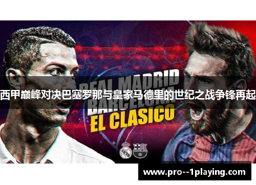西甲巅峰对决巴塞罗那与皇家马德里的世纪之战争锋再起 西甲巅峰对决巴塞罗那与皇家马德里的世纪之战争锋再起