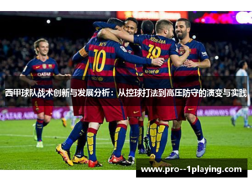 西甲球队战术创新与发展分析:从控球打法到高压防守的演变与实践 西甲球队战术创新与发展分析:从控球打法到高压防守的演变与实践