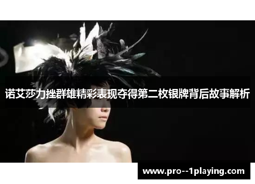 诺艾莎力挫群雄精彩表现夺得第二枚银牌背后故事解析 诺艾莎力挫群雄精彩表现夺得第二枚银牌背后故事解析