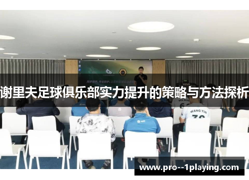 谢里夫足球俱乐部实力提升的策略与方法探析 谢里夫足球俱乐部实力提升的策略与方法探析