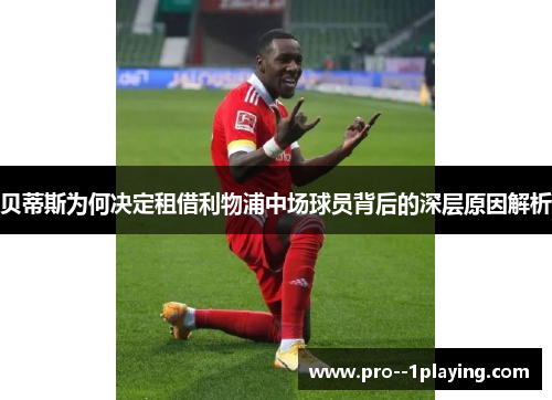 贝蒂斯为何决定租借利物浦中场球员背后的深层原因解析 贝蒂斯为何决定租借利物浦中场球员背后的深层原因解析