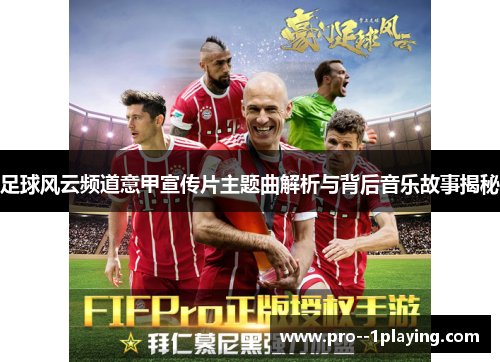 足球风云频道意甲宣传片主题曲解析与背后音乐故事揭秘 足球风云频道意甲宣传片主题曲解析与背后音乐故事揭秘