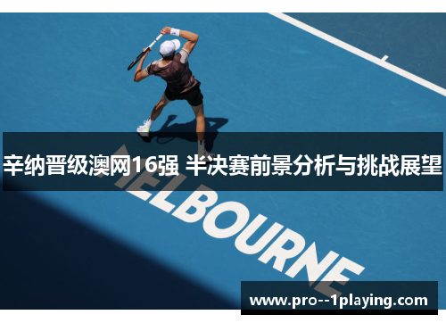 辛纳晋级澳网16强 半决赛前景分析与挑战展望