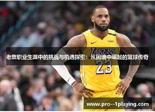 老詹职业生涯中的挑战与机遇探索:从困境中崛起的篮球传奇 老詹职业生涯中的挑战与机遇探索:从困境中崛起的篮球传奇