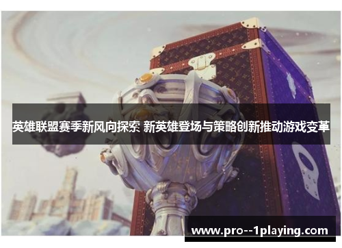 英雄联盟赛季新风向探索 新英雄登场与策略创新推动游戏变革 英雄联盟赛季新风向探索 新英雄登场与策略创新推动游戏变革