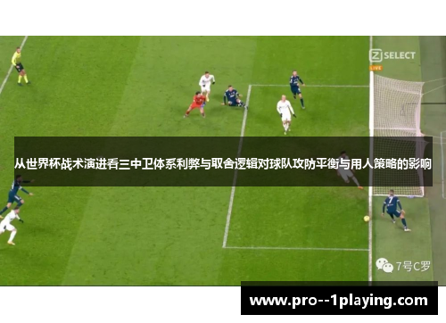 从世界杯战术演进看三中卫体系利弊与取舍逻辑对球队攻防平衡与用人策略的影响 从世界杯战术演进看三中卫体系利弊与取舍逻辑对球队攻防平衡与用人策略的影响