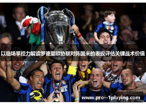 以临场掌控力解读罗德里欧协联对阵国米的表现评估关键战术价值 以临场掌控力解读罗德里欧协联对阵国米的表现评估关键战术价值