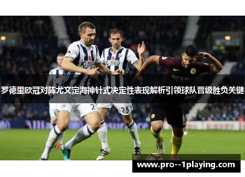罗德里欧冠对阵尤文定海神针式决定性表现解析引领球队晋级胜负关键