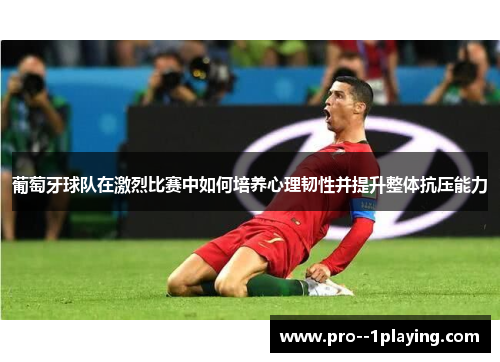 葡萄牙球队在激烈比赛中如何培养心理韧性并提升整体抗压能力