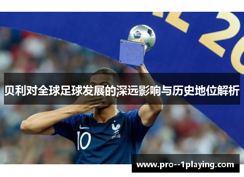 贝利对全球足球发展的深远影响与历史地位解析