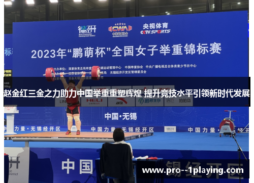 赵金红三金之力助力中国举重重塑辉煌 提升竞技水平引领新时代发展