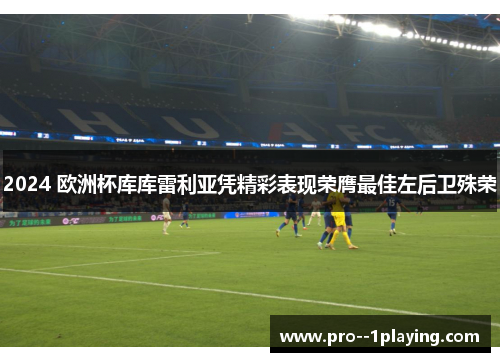 2024 欧洲杯库库雷利亚凭精彩表现荣膺最佳左后卫殊荣