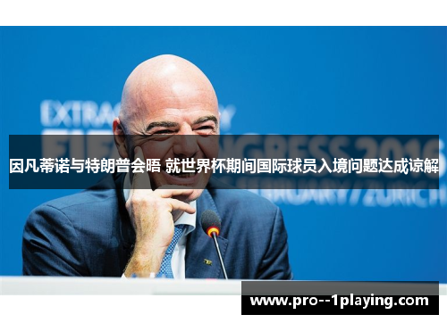 因凡蒂诺与特朗普会晤 就世界杯期间国际球员入境问题达成谅解