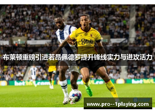 布莱顿重磅引进若昂佩德罗提升锋线实力与进攻活力