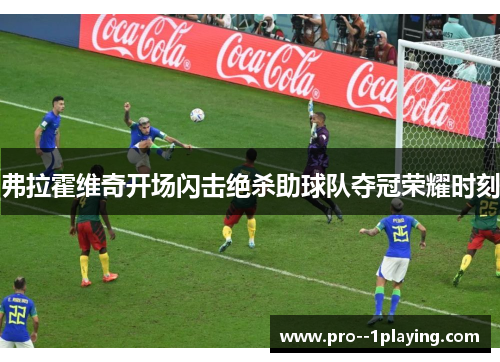 弗拉霍维奇开场闪击绝杀助球队夺冠荣耀时刻