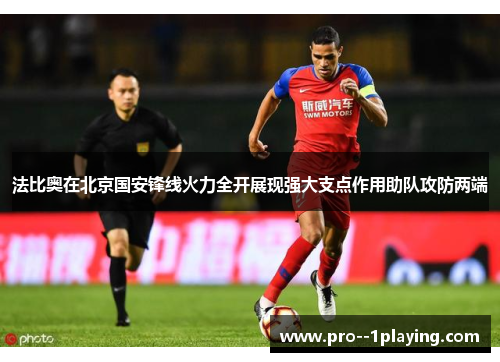 法比奥在北京国安锋线火力全开展现强大支点作用助队攻防两端 法比奥在北京国安锋线火力全开展现强大支点作用助队攻防两端