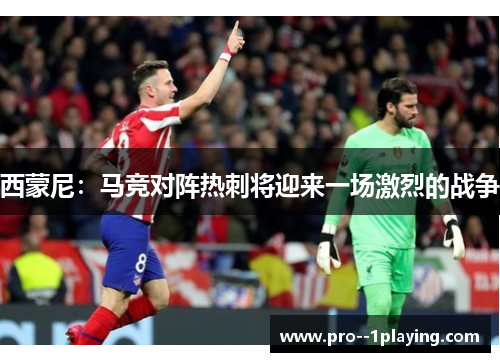 西蒙尼:马竞对阵热刺将迎来一场激烈的战争 西蒙尼:马竞对阵热刺将迎来一场激烈的战争