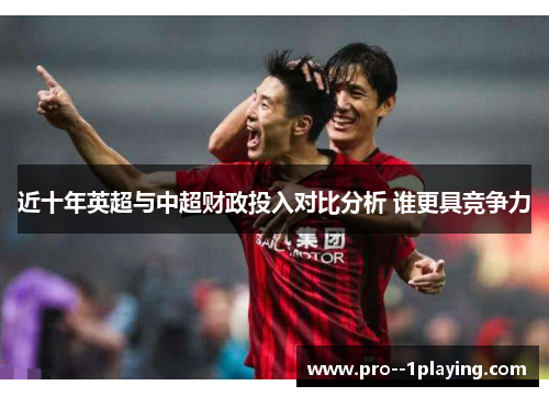 近十年英超与中超财政投入对比分析 谁更具竞争力