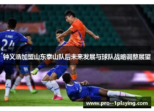 钟义浩加盟山东泰山队后未来发展与球队战略调整展望