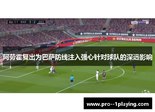 阿劳霍复出为巴萨防线注入强心针对球队的深远影响