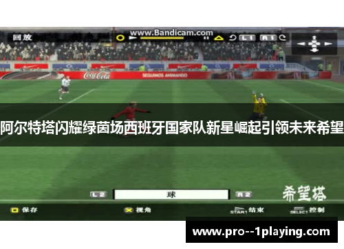 阿尔特塔闪耀绿茵场西班牙国家队新星崛起引领未来希望