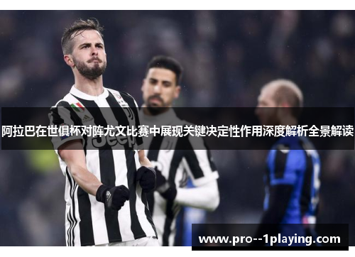 阿拉巴在世俱杯对阵尤文比赛中展现关键决定性作用深度解析全景解读