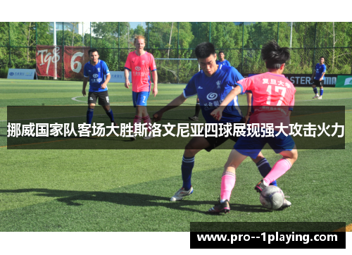 挪威国家队客场大胜斯洛文尼亚四球展现强大攻击火力