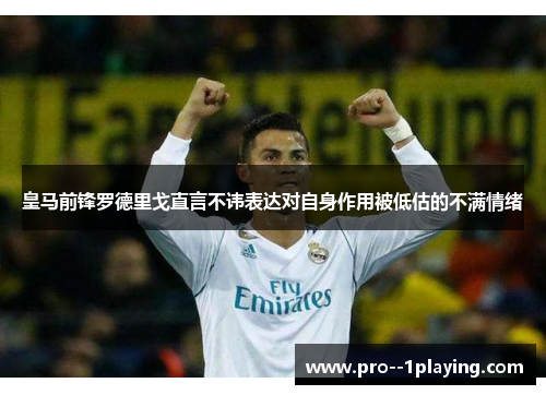 皇马前锋罗德里戈直言不讳表达对自身作用被低估的不满情绪